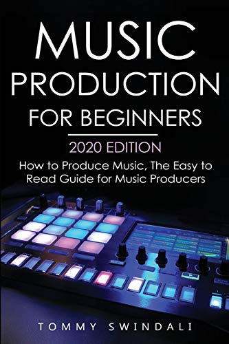Music Production For  - Beginners 2020 Edition: How -  to Produce Music, The  - Easy to Read Guide for  - Music Producers