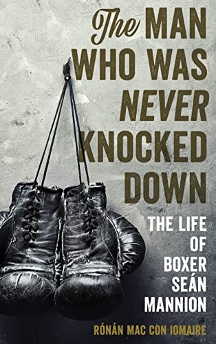 The Man Who Was Never Knocked Down: The Life of Boxer Sean Mannion