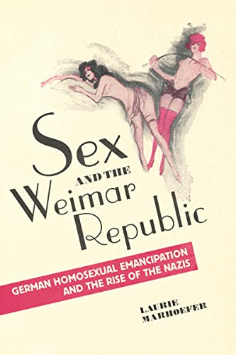 Sex and the Weimar Republic: German Homosexual Emancipation and the Rise of the Nazis (German & European Studies)