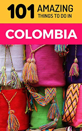 101 Amazing Things to Do in Colombia: Colombia Travel Guide (South America Travel Guide, Backpacking Colombia, Medellin T)