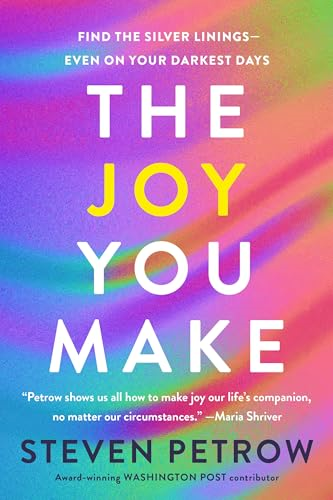 The Joy You Make: Finding  Life's Silver Linings in  Good Times and Bad