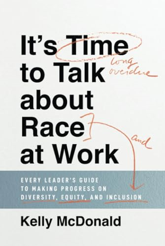 It's Time to Talk about Race at Work - Every Leader's Guide to Making Progress on Diversity, Equity, and Inclusion