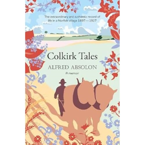 Colkirk Tales: a unique and unforgettable memoir of life in a Norfolk village 1897-1927