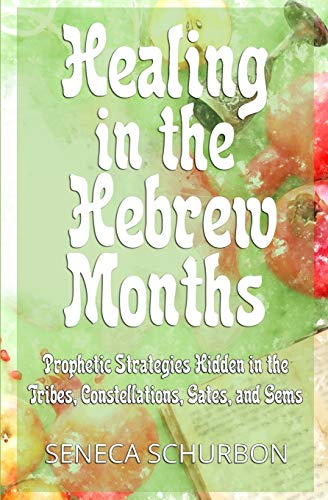 Healing in the Hebrew Months: Prophetic Strategies in the Tribes, Constellations, Gates, and Gems (Healing in the Hebrew Months)
