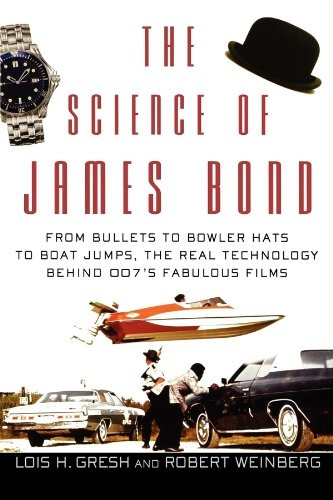 The Science of James Bond: From Bullets to Bowler Hats to Boat Jumps, the Real Technology Behind 007s Fabulous Films: From Bullets to Bowler Hats to Boat ... Real Technology Behind 007's Fabulous Films