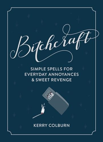 b*tchcraft: Simple Spells for Everyday Annoyances & Sweet Revenge