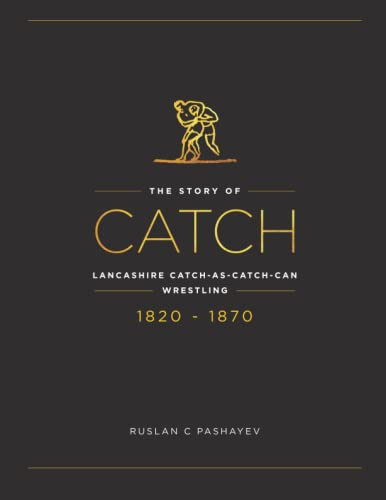 The Story of Catch: The Story of Lancashire Catch-as-catch-can Wrestling. FIRST FIFTY YEARS 1820-1870.
