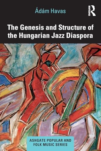 The Genesis and Structure  of the Hungarian Jazz  Diaspora (Ashgate Popular  and Folk Music Series)