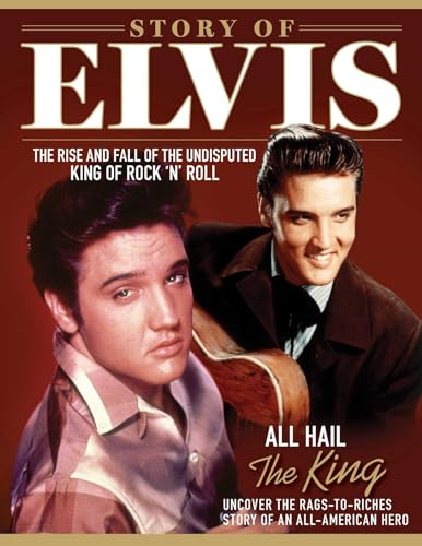 Story of Elvis: The Rise and Fall of the Undisputed King of Rock 'n' Roll