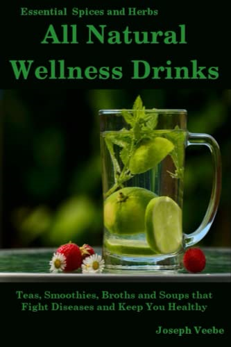 All Natural Wellness Drinks: Teas, Smoothies, Broths, and Soups That Fight Disease and Keep You Healthy. Weight Loss, Anti-Cancer, Anti-Inflammatory, Anti-diabetic and Anti-Oxidant Drinks (Healthy Living, Wellness and Prevention)