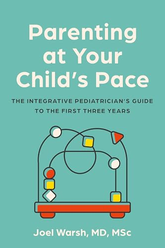 Parenting at Your Child's Pace: The Integrative Pediatrician's Guide to the First Three Years