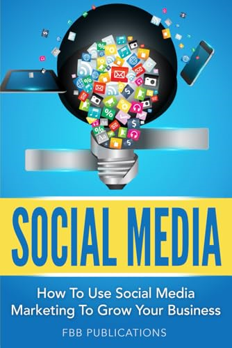 Social Media: How to Use Social Media Marketing to Grow Your Business