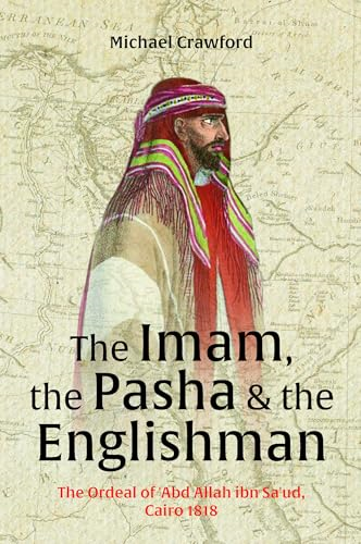 The Imam, the Pasha and the Englishman: The Ordeal of Abd Allah Ibn Saud, Cairo 1818