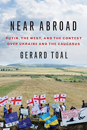 Near Abroad: Putin, the West, and the Contest overa Ukraine and the Caucasus