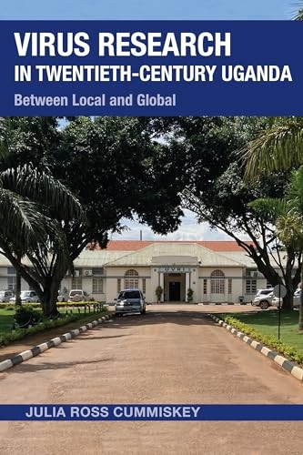 Virus Research in  Twentieth-Century Uganda:  Between Local and Global  (Perspectives on Global  Health)