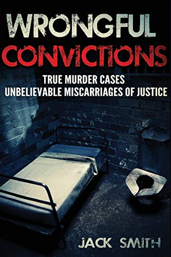 Wrongful Convictions: True Murder Cases Unbelievable Miscarriages of Justice