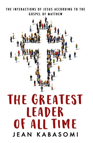 The Greatest Leader of All -  Time: The Interactions of  - Jesus according to the  - Gospel of Matthew