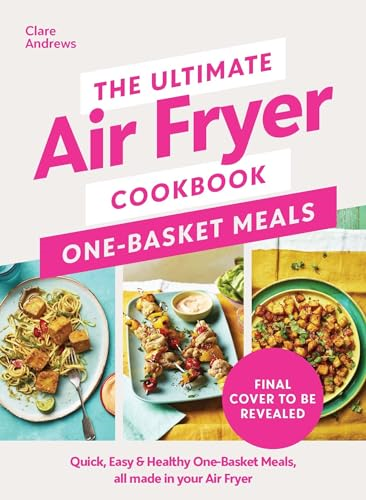 The Ultimate Air Fryer  Cookbook: One Basket Meals:  Complete, Quick & Easy  Meals All Made in Your  Air Fryer