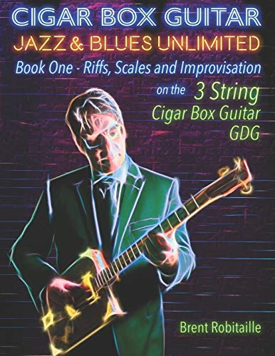 Cigar Box Guitar Jazz & Blues Unlimited: Book One: Riffs, Scales and Improvisation - 3 String Tuning GDG (Cigar Box Guitar Jazz & Blues Unlimited)