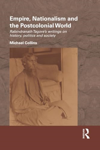 Empire, Nationalism and the Postcolonial World: Rabindranath Tagore's Writings on History, Politics and Society