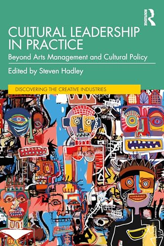 Cultural Leadership in  Practice: Beyond Arts  Management and Cultural  Policy (Discovering the  Creative Industries)