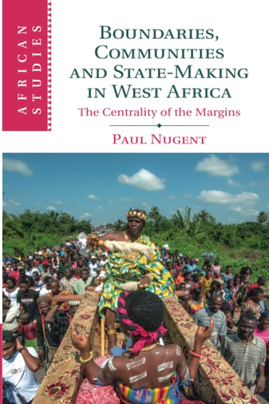 African Studies: Series Number 144: Boundaries, Communities and State-Making in West Africa: The Centrality of the Margins