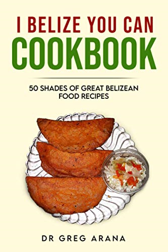 I Belize You Can Cookbook: Fifty shades of great Belizean food recipes (Caribbean Cookbook) (Caribbean Cookbook)