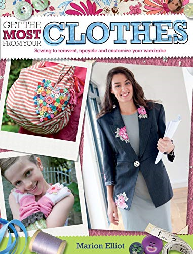 Get the Most from Your Clothes: Sew Your Way to Reinvent, Upcycle and Customize Your Clothes