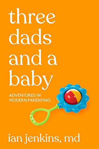 Three Dads And A Baby: Adventures in Modern Parenting