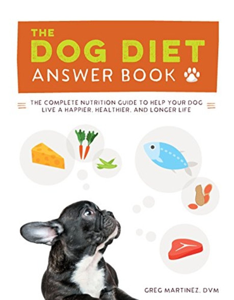 The Dog Diet Answer Book: The Complete Nutrition Guide to Help Your Dog Live a Happier, Healthier, and Longer...
