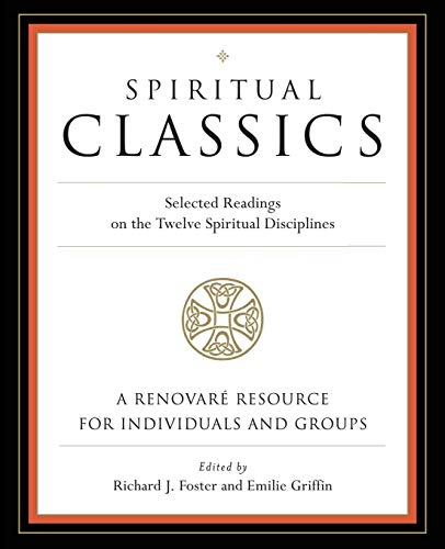 Spiritual Classics : Selected Readings on the Twelve Spiritual Disciplines