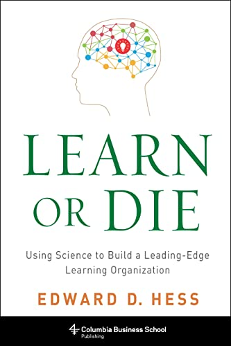 Learn or Die: Using Science to Build a Leading-Edge Learning Organization (Columbia Business School Publishing)