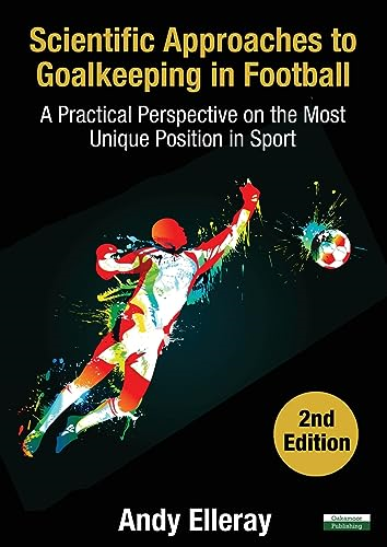 Scientific Approaches to  - Goalkeeping in Football: A  - Practical Perspective on  - the Most Unique Position  - in Sport [Second Edition]  - (Soccer Coaching)