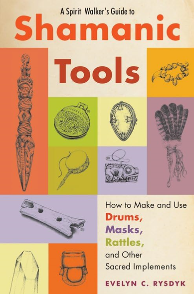 Spirit Walker's Guide To Shamanic Tools: How to Make and Use Rattles, Drums, Masks, Flutes, Wands, and Other Sacred...