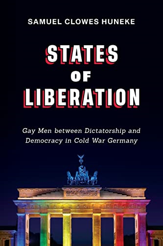 States of Liberation: Gay Men between Dictatorship and Democracy in Cold War Germany (German and European Studies)