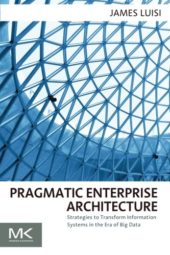 Pragmatic Enterprise Architecture: Strategies to Transform Information Systems in the Era of Big Data