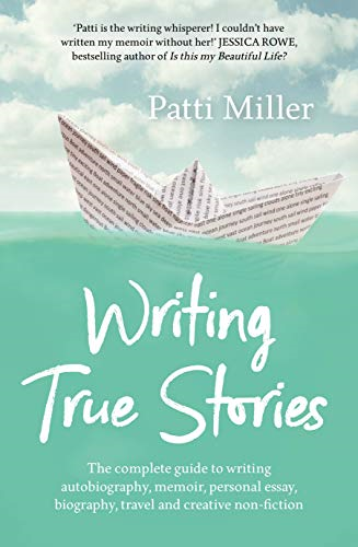 Writing True Stories: The complete guide to writing autobiography, memoir, personal essay, biography, travel and creative nonfiction