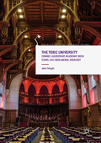 The Toxic University:  - Zombie Leadership, Academic  - Rock Stars and Neoliberal  - Ideology (Palgrave Critical  - University Studies)