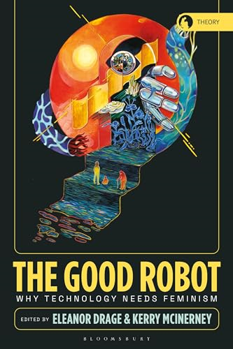 The Good Robot: Why Technology Needs Feminism (Theory in the New Humanities)