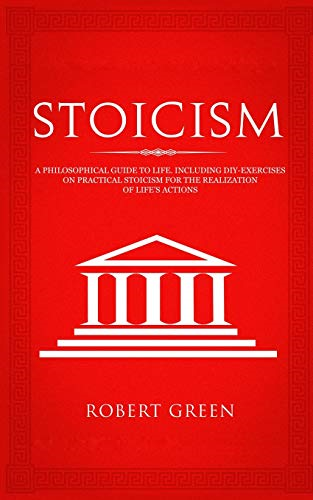 Stoicism: A Philosophical  - Guide to Life  -  Including  - DIY - Exercises on Practical  - Stoicism for the  - Realization of Life's  - Actions