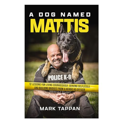 A Dog Named Mattis: 12 Lessons for Living Courageously, Serving Selflessly, and Building Bridges from a Heroic K9 Officer