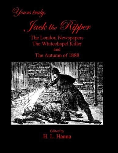 Yours Truly, Jack the Ripper: The London Newspapers, the Whitechapel Killer and the Autumn of 1888