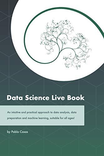 Data Science Live Book: An Intuitive and Practical Approach to Data Analysis, Data Preparation and Machine Learning, Suitable for All Ages! (Black & White Version)
