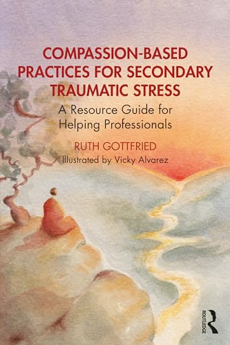 Compassion-Based Practices  for Secondary Traumatic  Stress: A Resource Guide  for Helping Professionals
