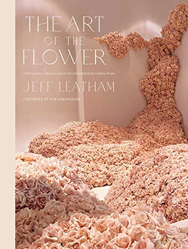 Art of the Flower, The : A Photographic Collection of Iconic Floral Installations by Celebrity Florist Jeff Leatham