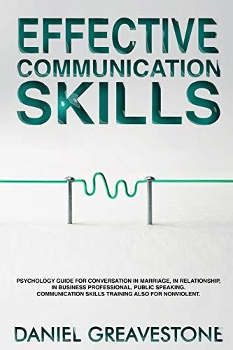 Effective Communication Skills: Psychology Guide for Conversation in Marriage, in Relationship, in Business Professional, Public Speaking. Communication Skills Training Also for Nonviolent.