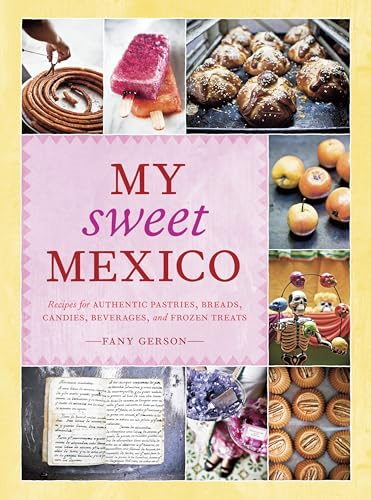 My Sweet Mexico: Recipes for Authentic Mexican Pastries, Breads, and Candies