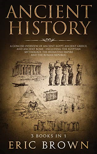 Ancient History: A Concise  - Overview of Ancient Egypt,  - Ancient Greece, and Ancient -  Rome: Including the  - Egyptian Mythology, the  - Byzantine Empire and the  - Roman Republic