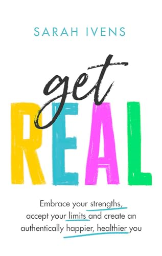 Get Real: Embrace your strengths, accept your limits and create an authentically happier, healthier you