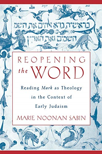Reopening The Word: Reading  Mark as Theology in the  Context of Early Judaism